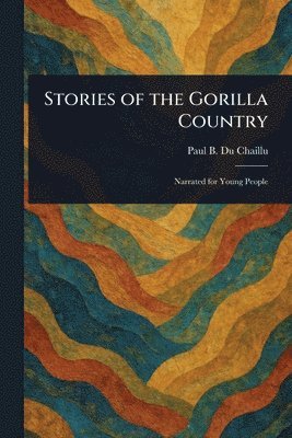 Paul B (Paul Belloni) Du Chaillu - Stories of the Gorilla Country, Häftad