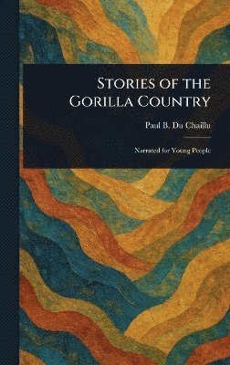Paul B (Paul Belloni) Du Chaillu - Stories of the Gorilla Country, Inbunden