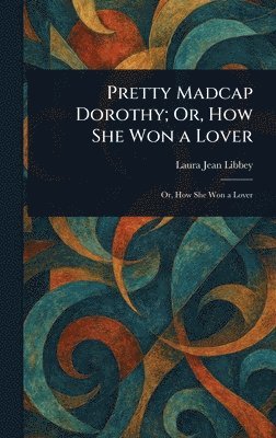 bokomslag Pretty Madcap Dorothy; Or, How She Won a Lover
