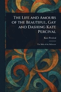 bokomslag Life and Amours of the Beautiful, Gay and Dashing Kate Percival