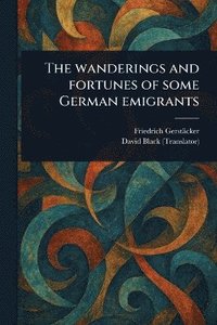 bokomslag Wanderings and Fortunes of Some German Emigrants