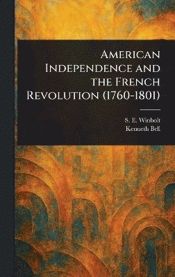 S E (Samuel Edward) Winbolt, Kenneth (Kenneth Norman) Bell - American Independence and the French Revolution (1760-1801), Inbunden