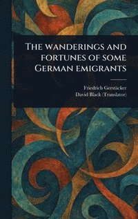 bokomslag Wanderings and Fortunes of Some German Emigrants