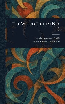 Francis Hopkinson Smith, Alonzo Kimball - Wood Fire in No. 3, Inbunden