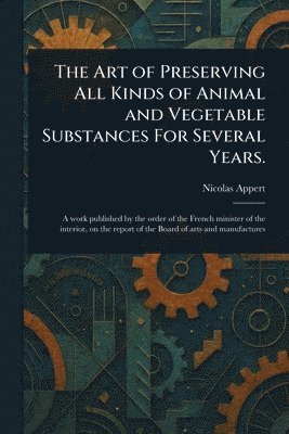 bokomslag Art of Preserving All Kinds of Animal and Vegetable Substances For Several Years.
