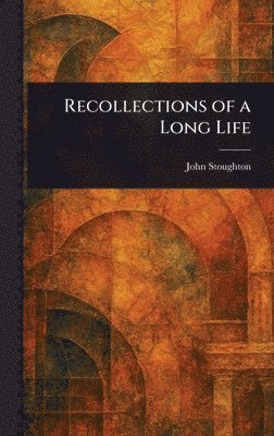 John Stoughton - Recollections of a Long Life, Inbunden
