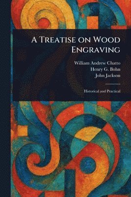 William Andrew Chatto, Henry G (Henry George) Bohn, John Jackson - Treatise on Wood Engraving, Häftad