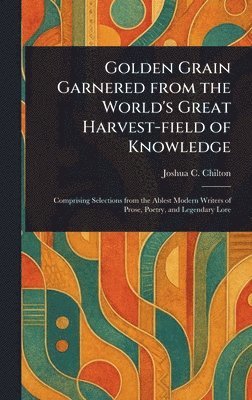bokomslag Golden Grain Garnered From the World's Great Harvest-field of Knowledge