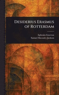 Ephraim Emerton, Samuel MacAuley Jackson - Desiderius Erasmus of Rotterdam, Inbunden