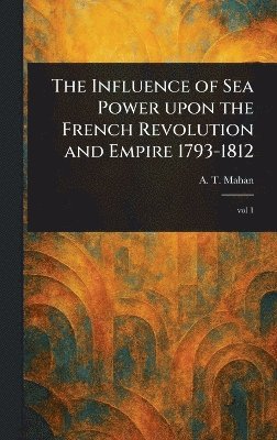 bokomslag Influence of Sea Power Upon the French Revolution and Empire 1793-1812