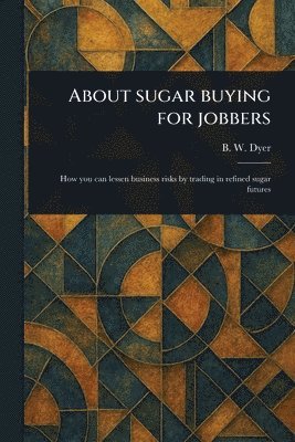 B W (Benjamin Wheeler) Dyer, B. W. (Benjamin Wheeler) Dyer - About Sugar Buying for Jobbers, Häftad