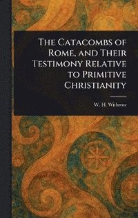 bokomslag Catacombs of Rome, and Their Testimony Relative to Primitive Christianity