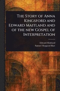 bokomslag Story of Anna Kingsford and Edward Maitland and of the New Gospel of Interpretation