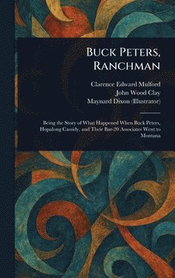 Clarence Edward Mulford, John Wood Clay, Maynard Dixon - Buck Peters, Ranchman, Inbunden