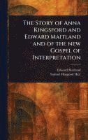 bokomslag Story of Anna Kingsford and Edward Maitland and of the New Gospel of Interpretation