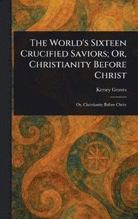 bokomslag World's Sixteen Crucified Saviors; Or, Christianity Before Christ