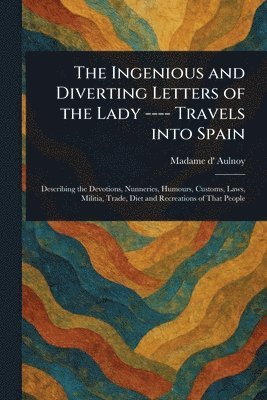 bokomslag Ingenious and Diverting Letters of the Lady ---- Travels Into Spain