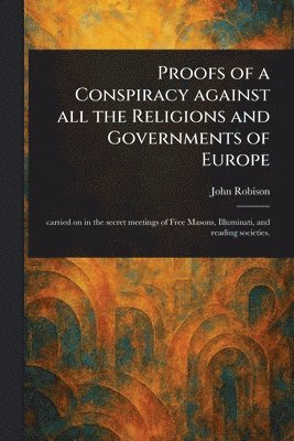 Proofs of a Conspiracy Against All the Religions and Governments of Europe 1