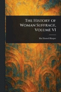 bokomslag History of Woman Suffrage, Volume VI