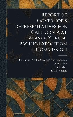 California Alaska-Yukon- Commission, J A (Joseph Adams) Filcher, Frank Wiggins, J. A. (Joseph Adams) Filcher, California. Alaska-Yukon-... commission, California Alaska-Yukon Commission - Report of Governor's Representatives for California at Alaska-Yukon-Pacific Exposition Commission, Inbunden
