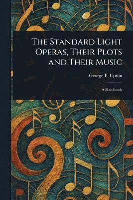 George P (George Putnam) Upton, George P. (George Putnam) Upton - Standard Light Operas, Their Plots and Their Music, Häftad