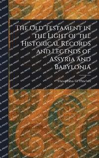 bokomslag Old Testament in the Light of the Historical Records and Legends of Assyria and Babylonia