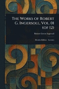 bokomslag Works of Robert G. Ingersoll, Vol. 01 (of 12)