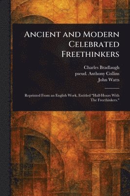 Charles Bradlaugh, Anthony Pseud Collins, John Watts - Ancient and Modern Celebrated Freethinkers, Häftad