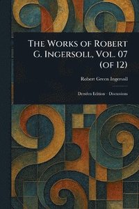 bokomslag Works of Robert G. Ingersoll, Vol. 07 (of 12)