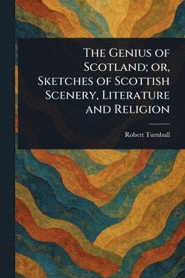 Robert Turnbull - Genius of Scotland; or, Sketches of Scottish Scenery, Literature and Religion, Häftad