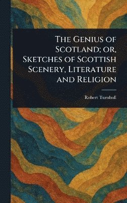 Robert Turnbull - Genius of Scotland; or, Sketches of Scottish Scenery, Literature and Religion, Inbunden