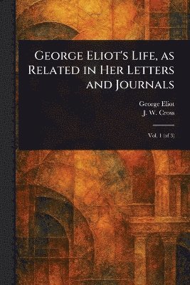 George Eliot, J W (John Walter) Cross - George Eliot's Life, as Related in Her Letters and Journals, Häftad