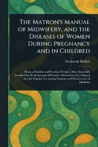 bokomslag Matron's Manual of Midwifery, and the Diseases of Women During Pregnancy and in Childbed