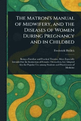 bokomslag Matron's Manual of Midwifery, and the Diseases of Women During Pregnancy and in Childbed