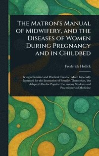 bokomslag Matron's Manual of Midwifery, and the Diseases of Women During Pregnancy and in Childbed