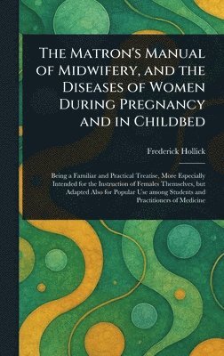 bokomslag Matron's Manual of Midwifery, and the Diseases of Women During Pregnancy and in Childbed