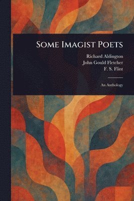 Richard Aldington, John Gould Fletcher, F S (Frank Stewart) Flint - Some Imagist Poets, Häftad
