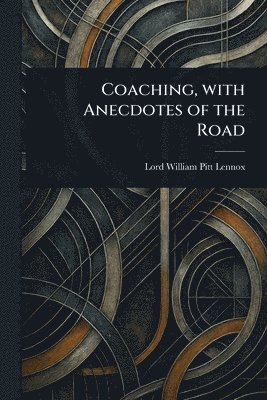 William Pitt Lord Lennox, Lord Lennox, William Pitt - Coaching, With Anecdotes of the Road, Häftad