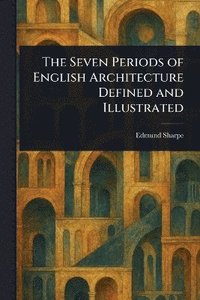 bokomslag Seven Periods of English Architecture Defined and Illustrated