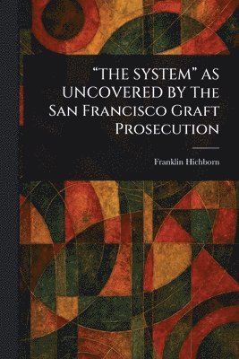 bokomslag "THE SYSTEM" AS UNCOVERED BY The San Francisco Graft Prosecution