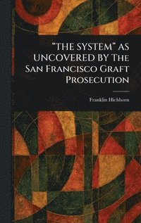 bokomslag "THE SYSTEM" AS UNCOVERED BY The San Francisco Graft Prosecution