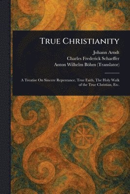 Johann Arndt, Charles Frederick Schaeffer, Anton Wilhelm Böhm - True Christianity, Häftad