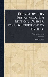 bokomslag Encyclopaedia Britannica, 11th Edition, "Dübner, Johann Friedrich" to "Dyeing"