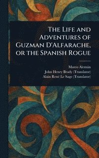 bokomslag Life and Adventures of Guzman D'Alfarache, or the Spanish Rogue