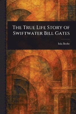 bokomslag True Life Story of Swiftwater Bill Gates