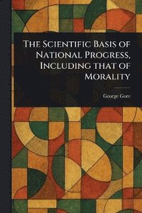bokomslag Scientific Basis of National Progress, Including That of Morality