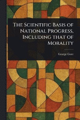 bokomslag Scientific Basis of National Progress, Including That of Morality