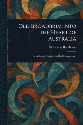 St George Rathborne - Old Broadbrim Into the Heart of Australia, Häftad