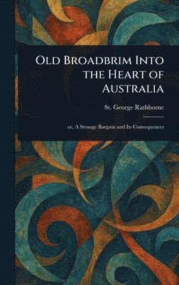 St George Rathborne - Old Broadbrim Into the Heart of Australia, Inbunden