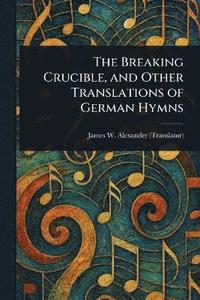 bokomslag Breaking Crucible, and Other Translations of German Hymns